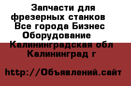 Запчасти для фрезерных станков. - Все города Бизнес » Оборудование   . Калининградская обл.,Калининград г.